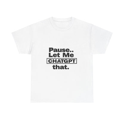 Graphic Tee - Pause Let me ChatGPT That Unisex Heavy Cotton Tee